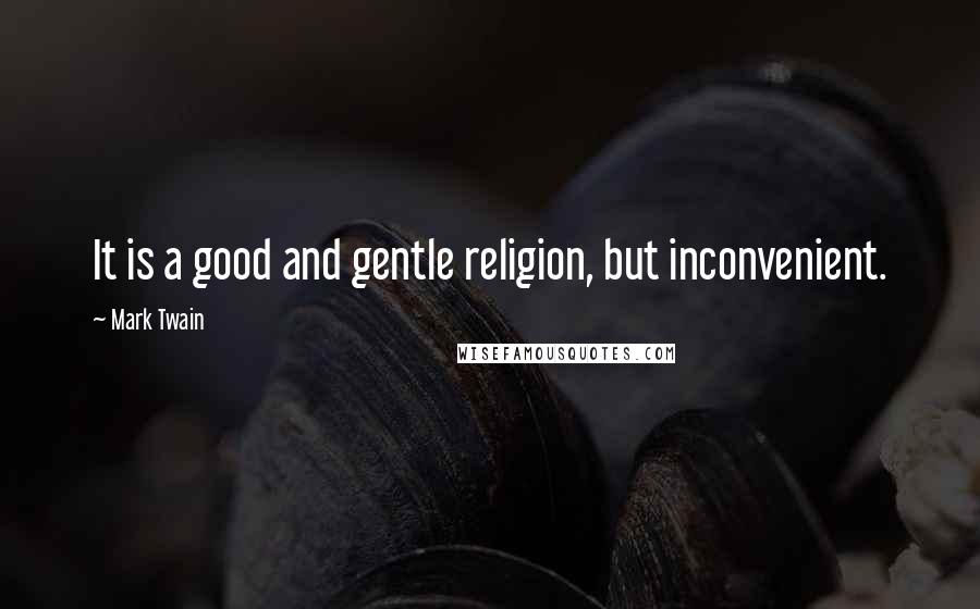 Mark Twain Quotes: It is a good and gentle religion, but inconvenient.