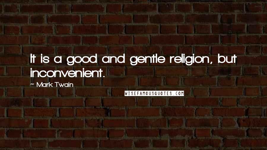 Mark Twain Quotes: It is a good and gentle religion, but inconvenient.