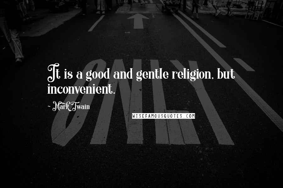 Mark Twain Quotes: It is a good and gentle religion, but inconvenient.