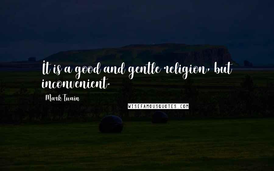Mark Twain Quotes: It is a good and gentle religion, but inconvenient.