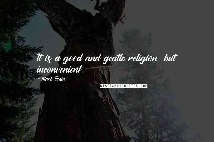 Mark Twain Quotes: It is a good and gentle religion, but inconvenient.