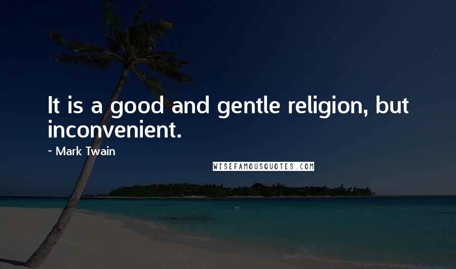 Mark Twain Quotes: It is a good and gentle religion, but inconvenient.