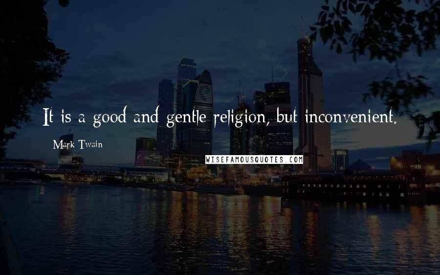 Mark Twain Quotes: It is a good and gentle religion, but inconvenient.