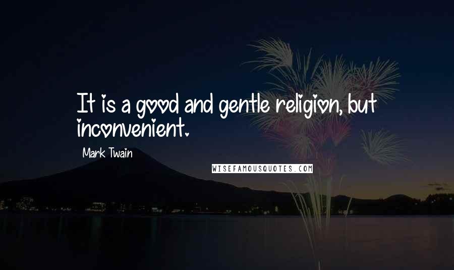 Mark Twain Quotes: It is a good and gentle religion, but inconvenient.