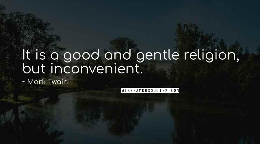 Mark Twain Quotes: It is a good and gentle religion, but inconvenient.