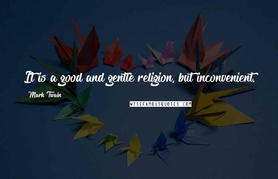 Mark Twain Quotes: It is a good and gentle religion, but inconvenient.