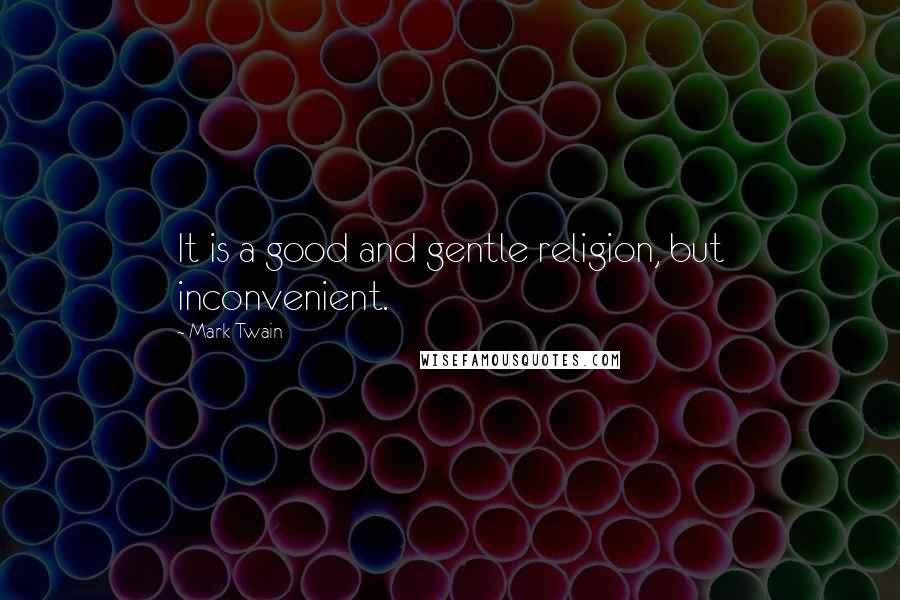 Mark Twain Quotes: It is a good and gentle religion, but inconvenient.