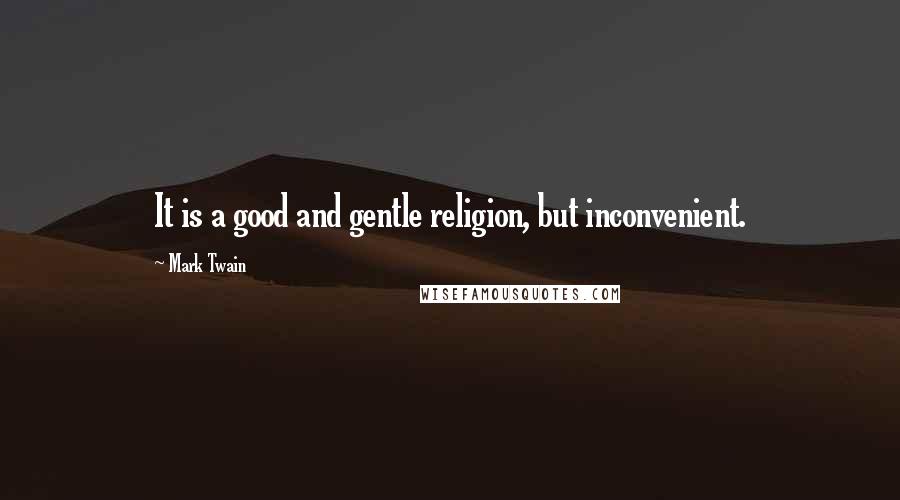 Mark Twain Quotes: It is a good and gentle religion, but inconvenient.