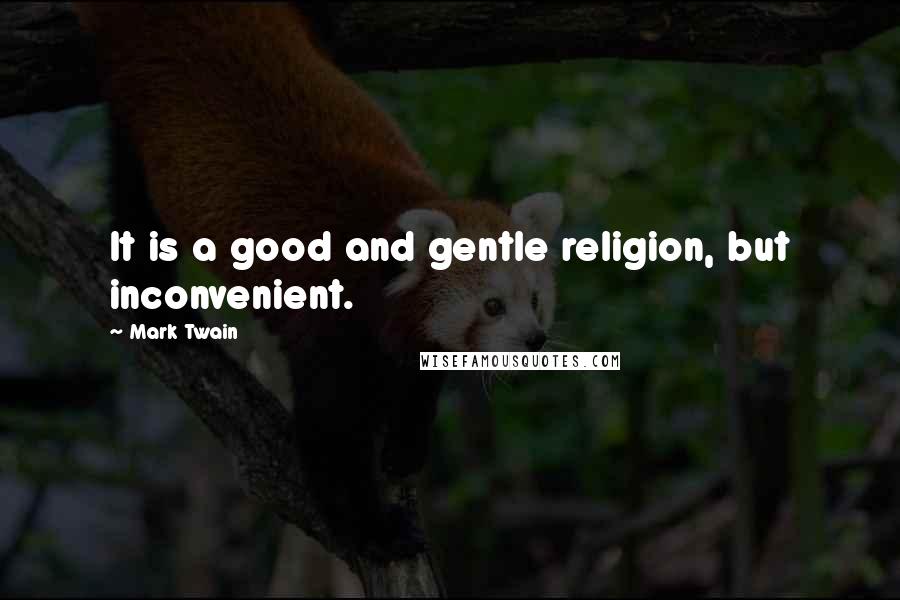 Mark Twain Quotes: It is a good and gentle religion, but inconvenient.