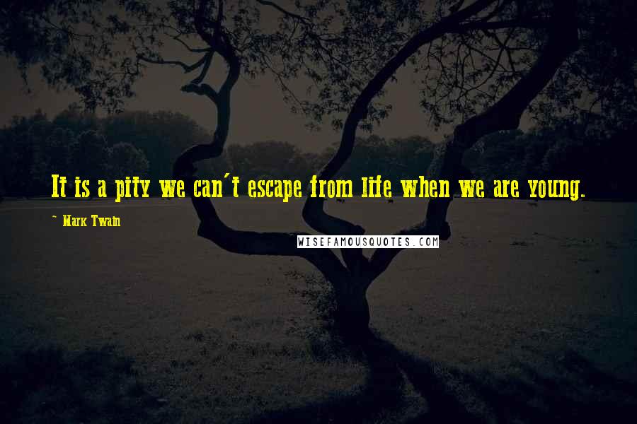 Mark Twain Quotes: It is a pity we can't escape from life when we are young.