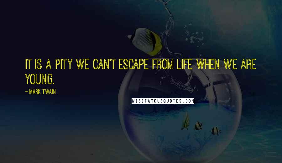 Mark Twain Quotes: It is a pity we can't escape from life when we are young.