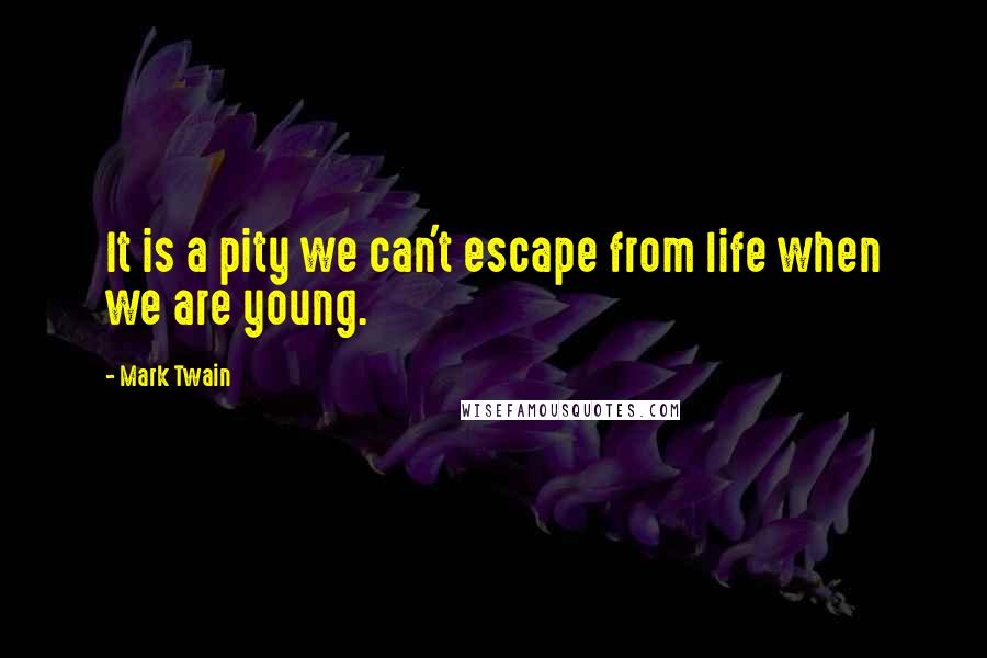 Mark Twain Quotes: It is a pity we can't escape from life when we are young.