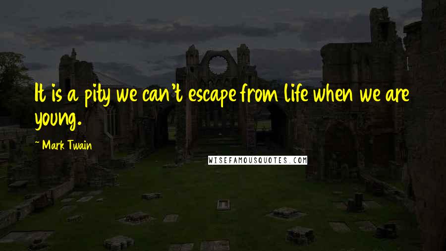 Mark Twain Quotes: It is a pity we can't escape from life when we are young.