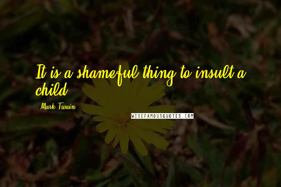 Mark Twain Quotes: It is a shameful thing to insult a child.
