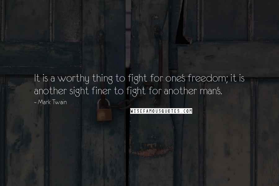Mark Twain Quotes: It is a worthy thing to fight for one's freedom; it is another sight finer to fight for another man's.