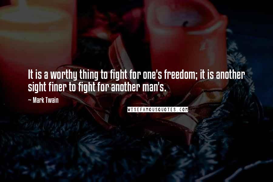 Mark Twain Quotes: It is a worthy thing to fight for one's freedom; it is another sight finer to fight for another man's.