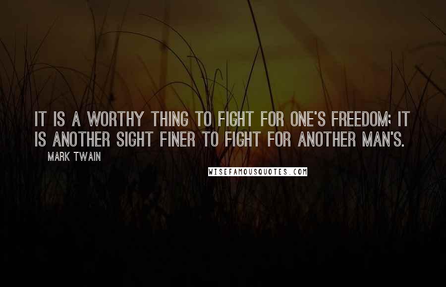 Mark Twain Quotes: It is a worthy thing to fight for one's freedom; it is another sight finer to fight for another man's.