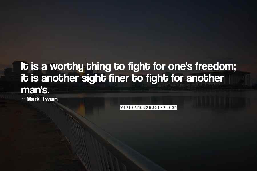 Mark Twain Quotes: It is a worthy thing to fight for one's freedom; it is another sight finer to fight for another man's.