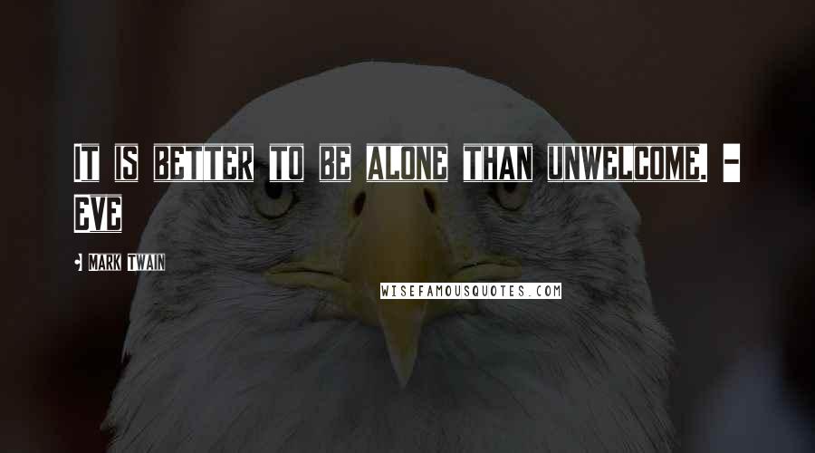 Mark Twain Quotes: It is better to be alone than unwelcome. - Eve