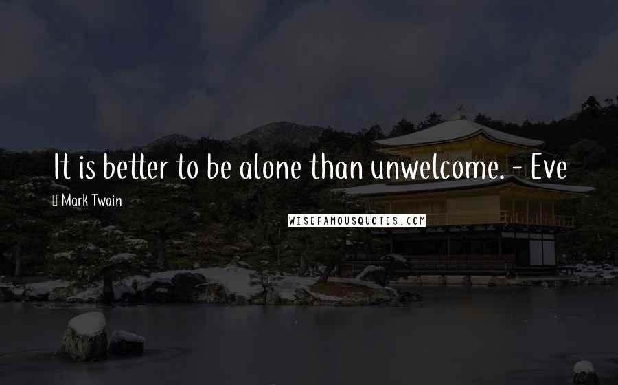Mark Twain Quotes: It is better to be alone than unwelcome. - Eve