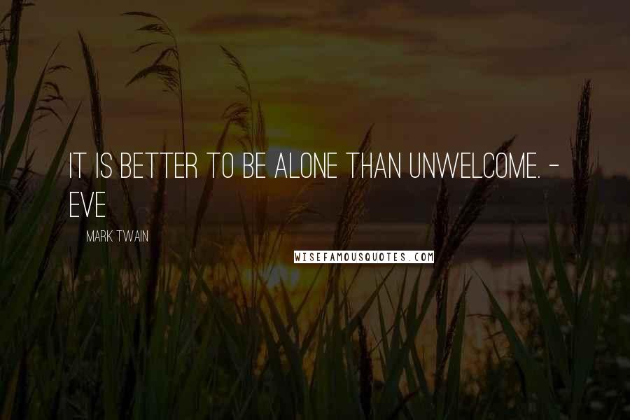 Mark Twain Quotes: It is better to be alone than unwelcome. - Eve