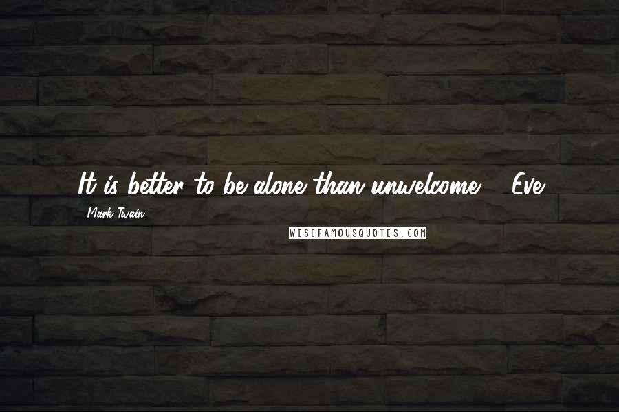 Mark Twain Quotes: It is better to be alone than unwelcome. - Eve