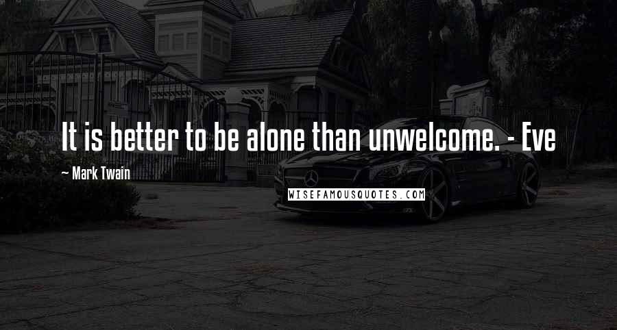 Mark Twain Quotes: It is better to be alone than unwelcome. - Eve