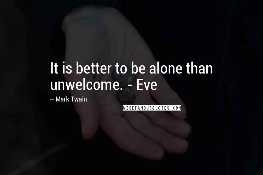 Mark Twain Quotes: It is better to be alone than unwelcome. - Eve