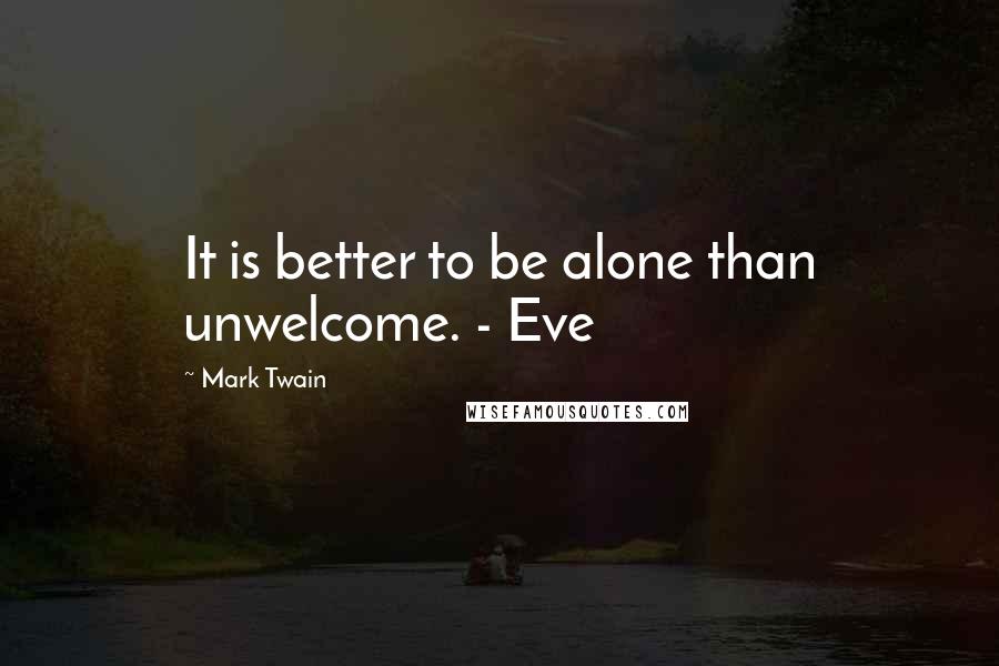 Mark Twain Quotes: It is better to be alone than unwelcome. - Eve