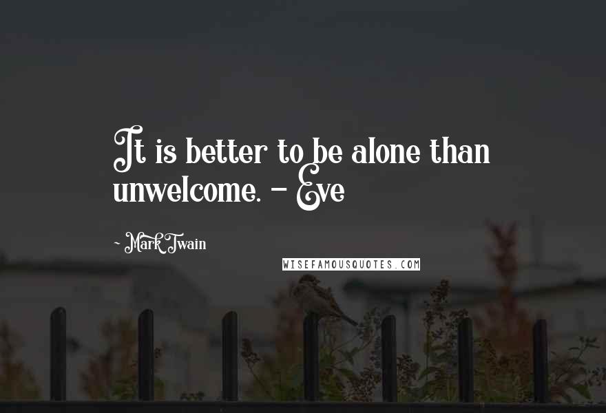 Mark Twain Quotes: It is better to be alone than unwelcome. - Eve