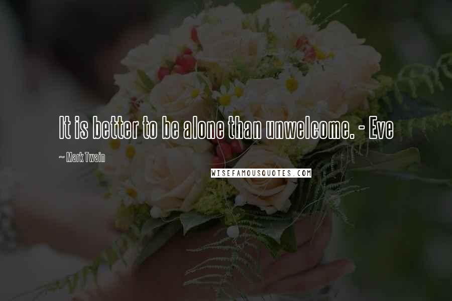 Mark Twain Quotes: It is better to be alone than unwelcome. - Eve