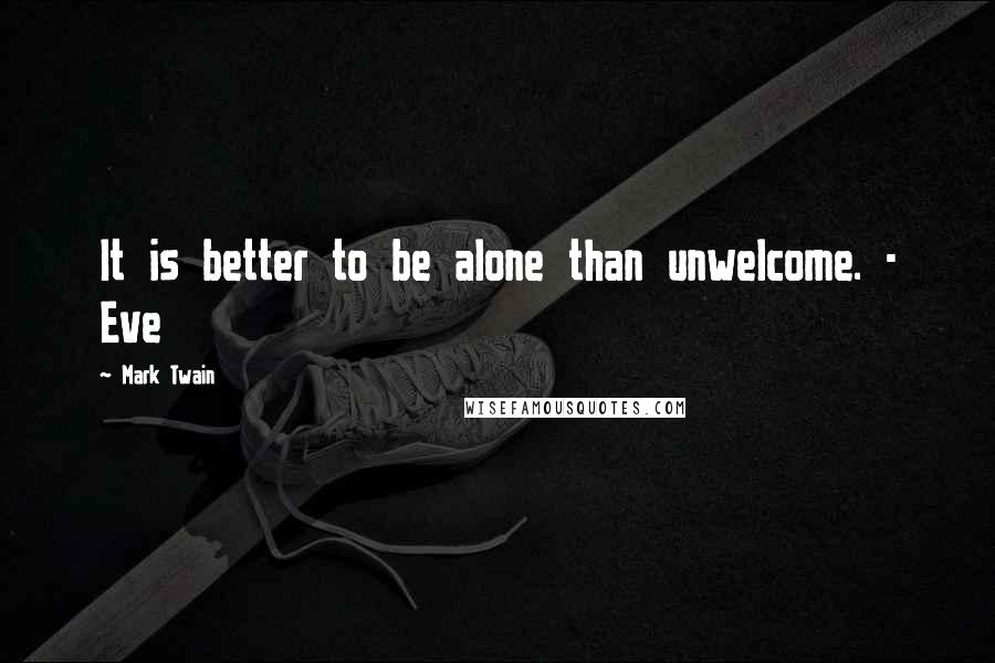 Mark Twain Quotes: It is better to be alone than unwelcome. - Eve