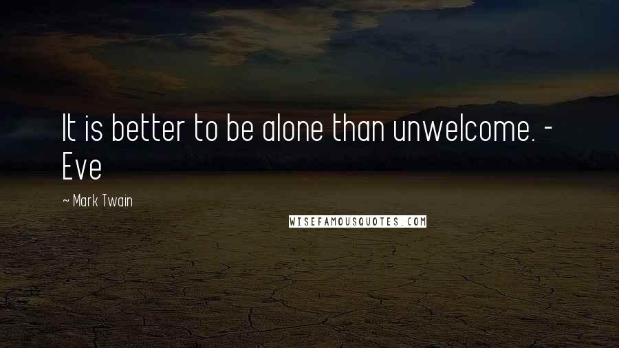 Mark Twain Quotes: It is better to be alone than unwelcome. - Eve