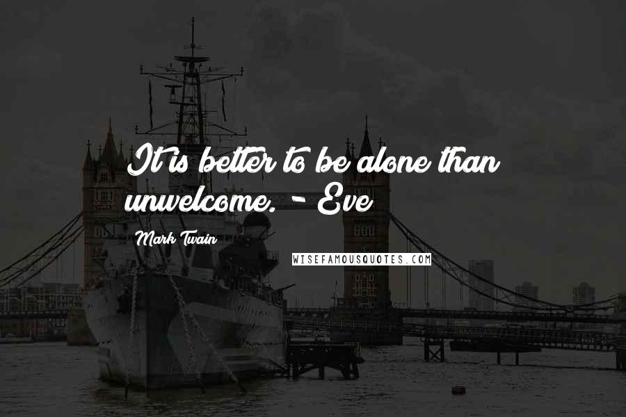 Mark Twain Quotes: It is better to be alone than unwelcome. - Eve