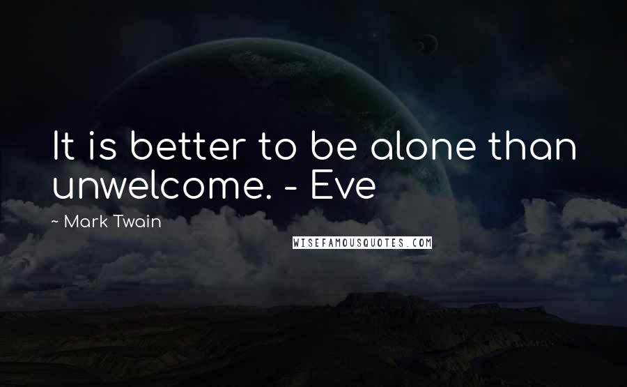 Mark Twain Quotes: It is better to be alone than unwelcome. - Eve