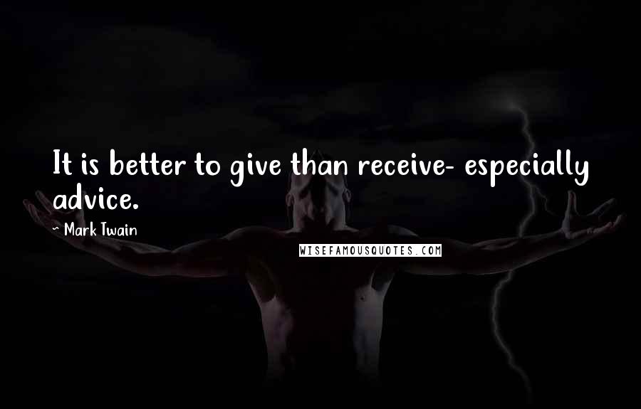 Mark Twain Quotes: It is better to give than receive- especially advice.