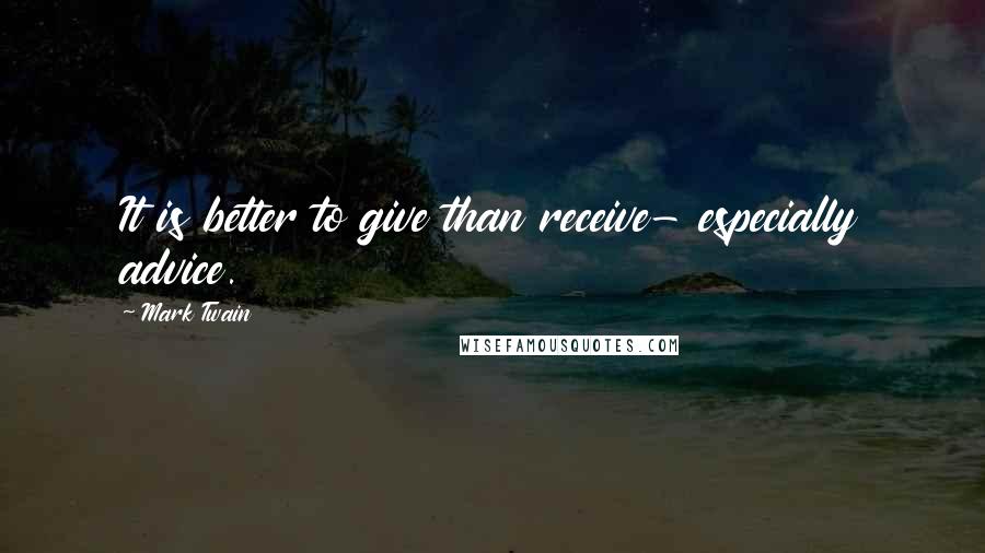 Mark Twain Quotes: It is better to give than receive- especially advice.