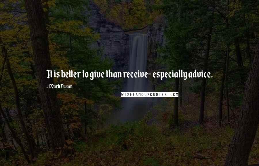 Mark Twain Quotes: It is better to give than receive- especially advice.