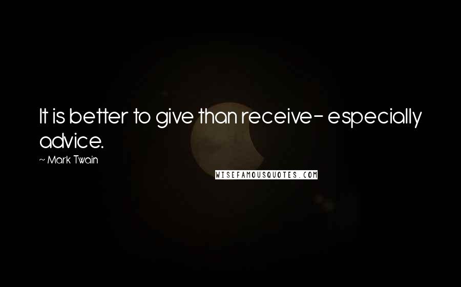 Mark Twain Quotes: It is better to give than receive- especially advice.