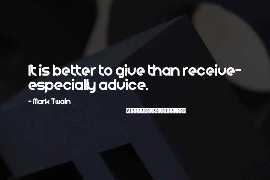 Mark Twain Quotes: It is better to give than receive- especially advice.