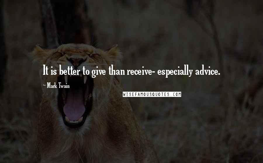 Mark Twain Quotes: It is better to give than receive- especially advice.