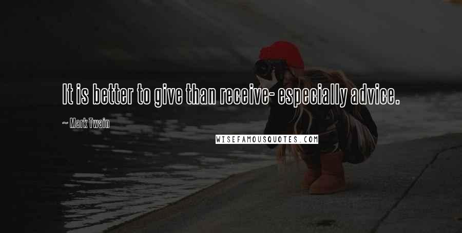 Mark Twain Quotes: It is better to give than receive- especially advice.