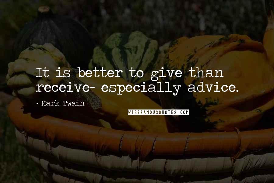 Mark Twain Quotes: It is better to give than receive- especially advice.