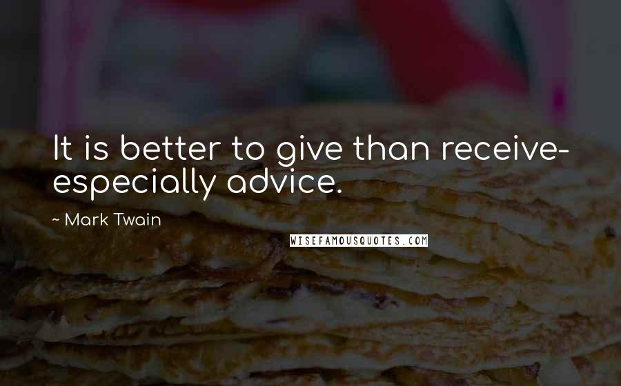 Mark Twain Quotes: It is better to give than receive- especially advice.