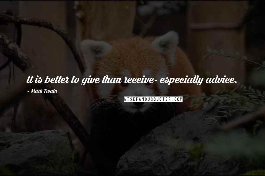 Mark Twain Quotes: It is better to give than receive- especially advice.