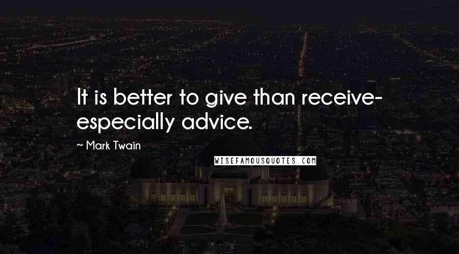 Mark Twain Quotes: It is better to give than receive- especially advice.
