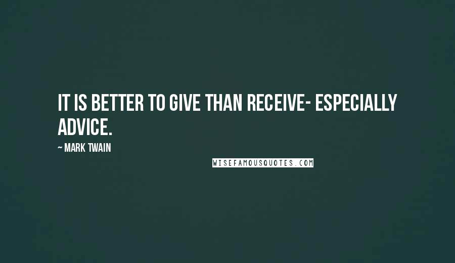 Mark Twain Quotes: It is better to give than receive- especially advice.