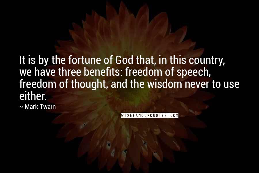 Mark Twain Quotes: It is by the fortune of God that, in this country, we have three benefits: freedom of speech, freedom of thought, and the wisdom never to use either.