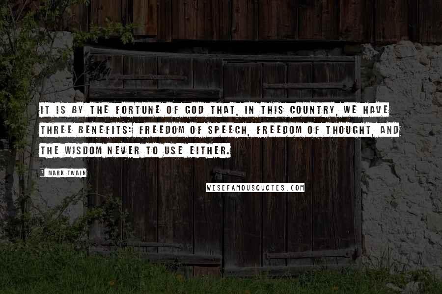 Mark Twain Quotes: It is by the fortune of God that, in this country, we have three benefits: freedom of speech, freedom of thought, and the wisdom never to use either.