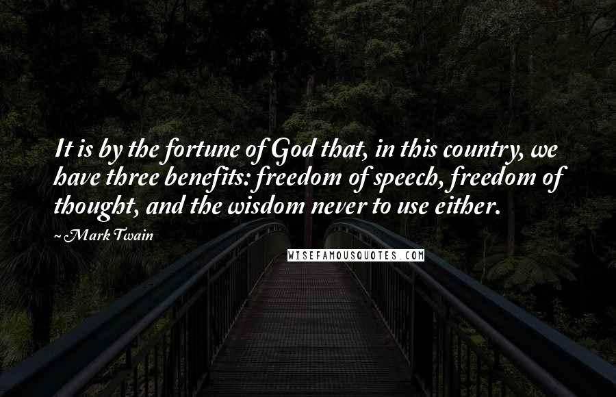 Mark Twain Quotes: It is by the fortune of God that, in this country, we have three benefits: freedom of speech, freedom of thought, and the wisdom never to use either.